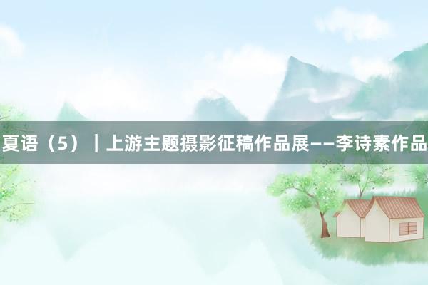 夏语（5）｜上游主题摄影征稿作品展——李诗素作品