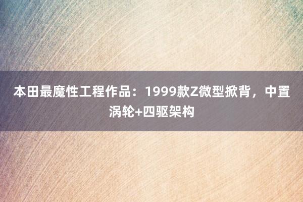 本田最魔性工程作品：1999款Z微型掀背，中置涡轮+四驱架构