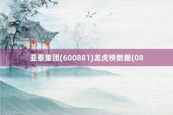 亚泰集团(600881)龙虎榜数据(08