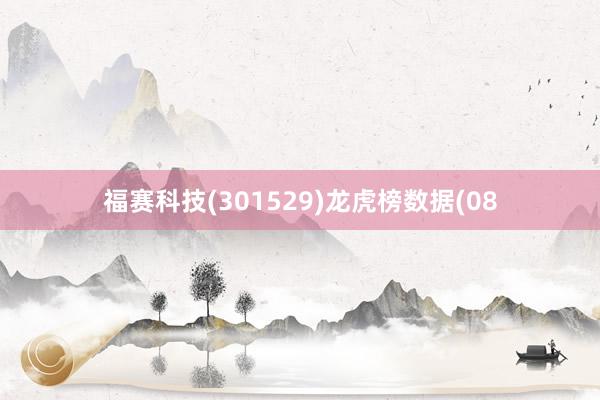 福赛科技(301529)龙虎榜数据(08