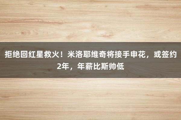拒绝回红星救火！米洛耶维奇将接手申花，或签约2年，年薪比斯帅低