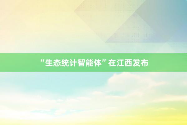 “生态统计智能体”在江西发布