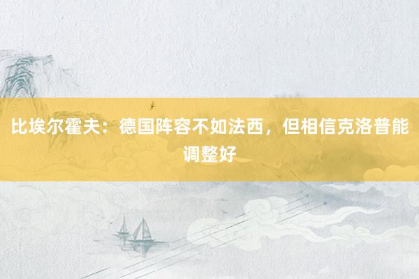 比埃尔霍夫：德国阵容不如法西，但相信克洛普能调整好