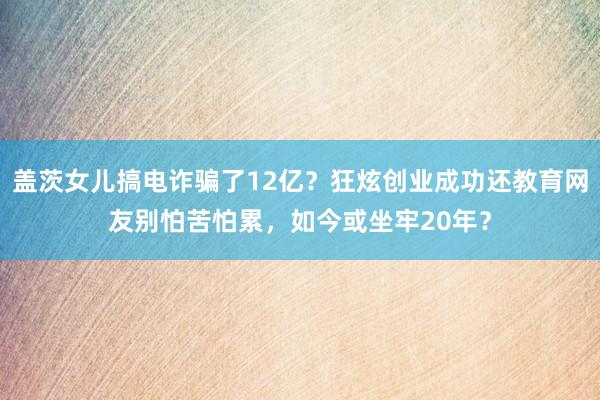 盖茨女儿搞电诈骗了12亿？狂炫创业成功还教育网友别怕苦怕累，如今或坐牢20年？
