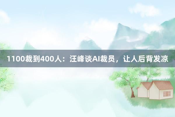 1100裁到400人：汪峰谈AI裁员，让人后背发凉