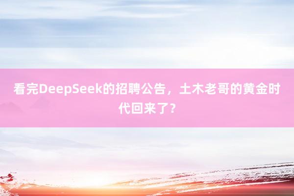 看完DeepSeek的招聘公告，土木老哥的黄金时代回来了？