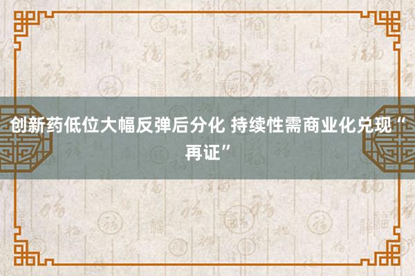 创新药低位大幅反弹后分化 持续性需商业化兑现“再证”