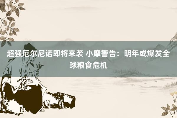 超强厄尔尼诺即将来袭 小摩警告：明年或爆发全球粮食危机
