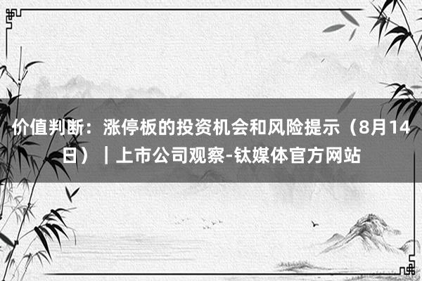 价值判断：涨停板的投资机会和风险提示（8月14日）｜上市公司观察-钛媒体官方网站