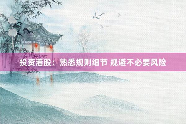 投资港股：熟悉规则细节 规避不必要风险