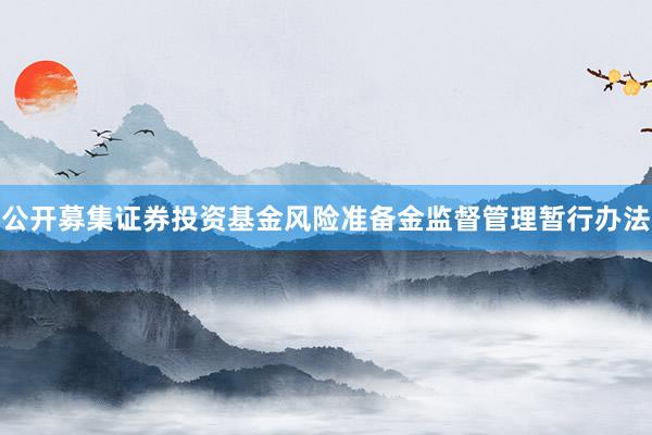 公开募集证券投资基金风险准备金监督管理暂行办法