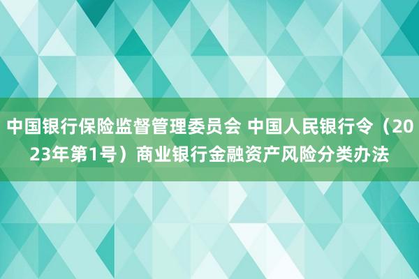 中国银行保险监督管理委员会 中国人民银行令（2023年第1号）　　商业银行金融资产风险分类办法