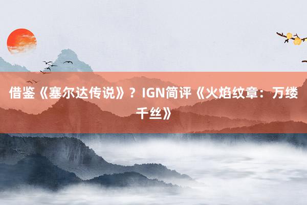 借鉴《塞尔达传说》？IGN简评《火焰纹章：万缕千丝》