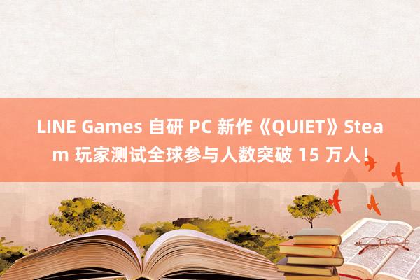 LINE Games 自研 PC 新作《QUIET》Steam 玩家测试全球参与人数突破 15 万人！