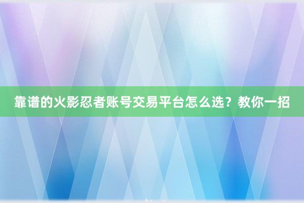 靠谱的火影忍者账号交易平台怎么选？教你一招