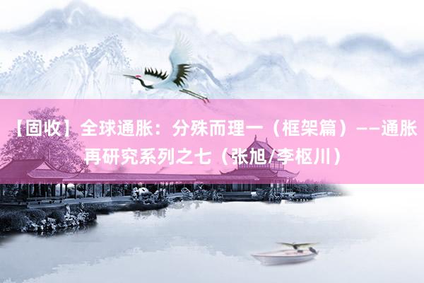 【固收】全球通胀：分殊而理一（框架篇）——通胀再研究系列之七（张旭/李枢川）