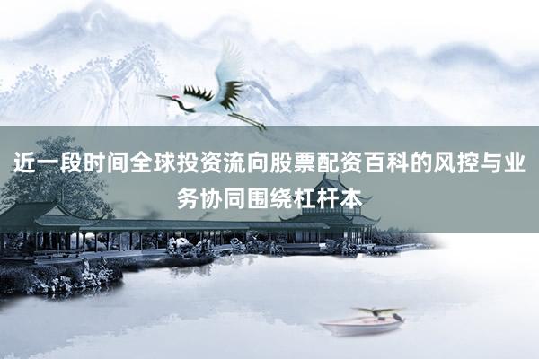 近一段时间全球投资流向股票配资百科的风控与业务协同围绕杠杆本