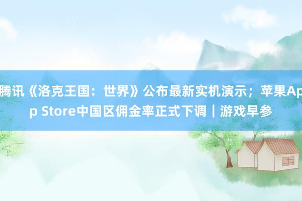 腾讯《洛克王国：世界》公布最新实机演示；苹果App Store中国区佣金率正式下调｜游戏早参
