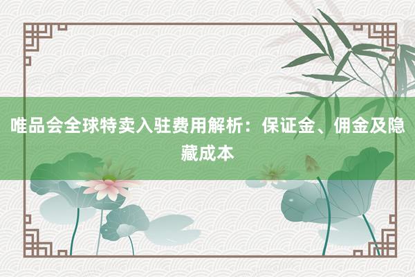 唯品会全球特卖入驻费用解析：保证金、佣金及隐藏成本