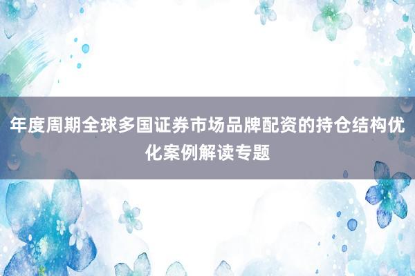 年度周期全球多国证券市场品牌配资的持仓结构优化案例解读专题