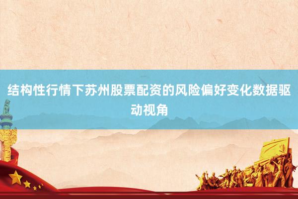 结构性行情下苏州股票配资的风险偏好变化数据驱动视角