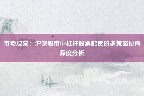 市场观察：沪深股市中杠杆股票配资的多策略协同深度分析