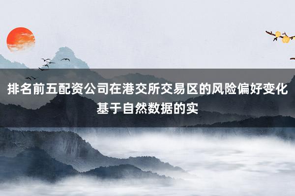 排名前五配资公司在港交所交易区的风险偏好变化基于自然数据的实