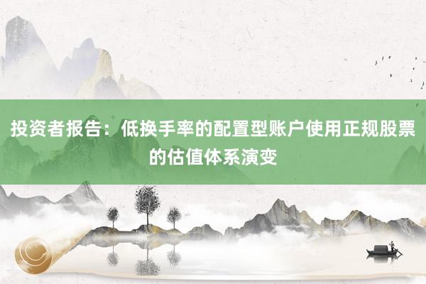 投资者报告：低换手率的配置型账户使用正规股票的估值体系演变