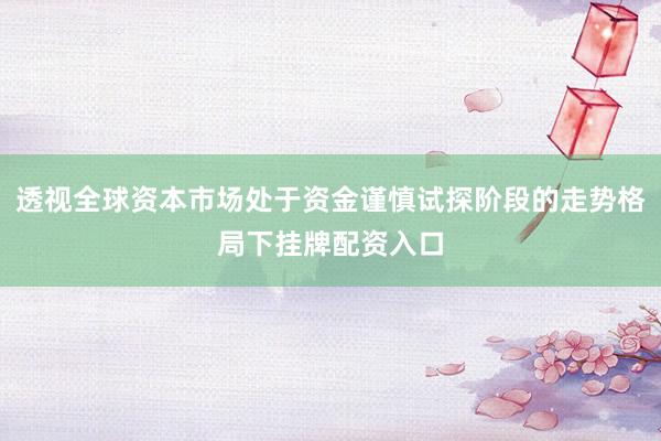 透视全球资本市场处于资金谨慎试探阶段的走势格局下挂牌配资入口