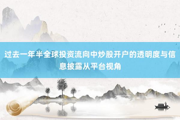 过去一年半全球投资流向中炒股开户的透明度与信息披露从平台视角