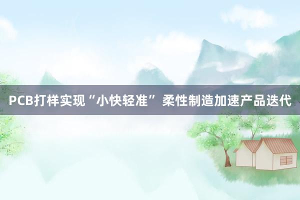 PCB打样实现“小快轻准” 柔性制造加速产品迭代