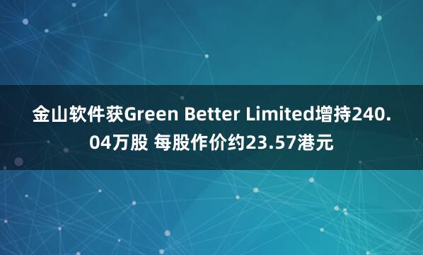 金山软件获Green Better Limited增持240.04万股 每股作价约23.57港元