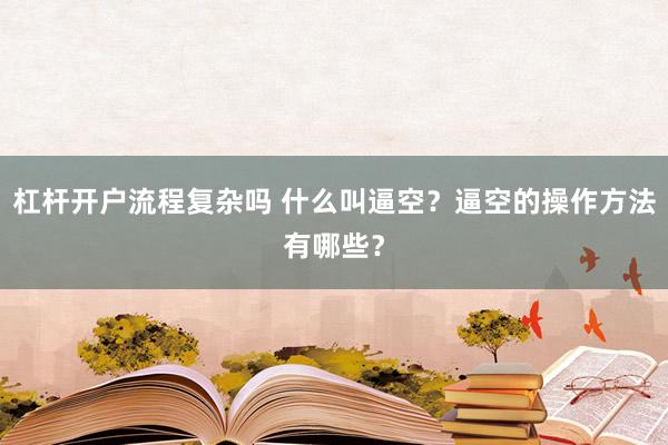 杠杆开户流程复杂吗 什么叫逼空？逼空的操作方法有哪些？