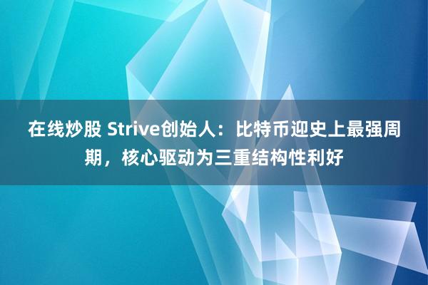 在线炒股 Strive创始人：比特币迎史上最强周期，核心驱动为三重结构性利好