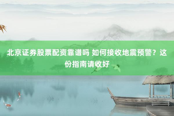 北京证券股票配资靠谱吗 如何接收地震预警？这份指南请收好