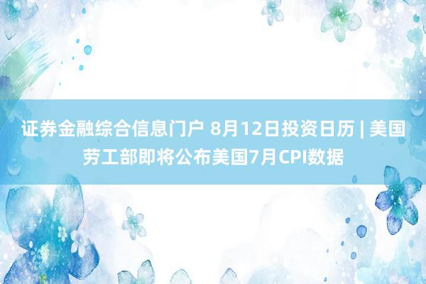 证券金融综合信息门户 8月12日投资日历 | 美国劳工部即将公布美国7月CPI数据