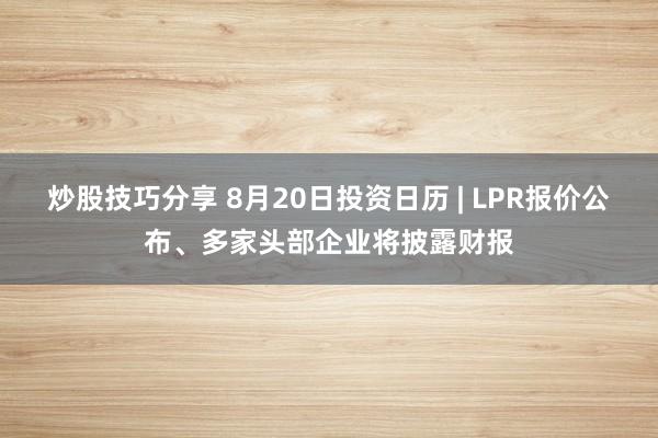 炒股技巧分享 8月20日投资日历 | LPR报价公布、多家头部企业将披露财报