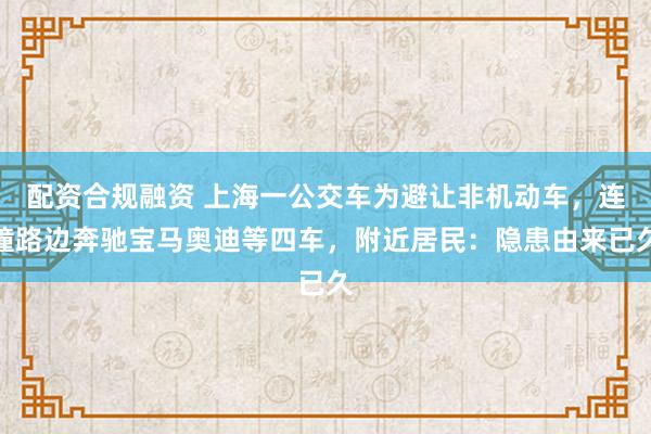 配资合规融资 上海一公交车为避让非机动车，连撞路边奔驰宝马奥迪等四车，附近居民：隐患由来已久