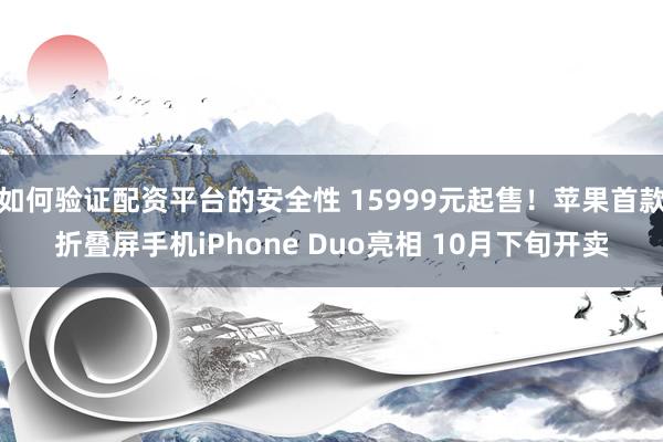 如何验证配资平台的安全性 15999元起售！苹果首款折叠屏手机iPhone Duo亮相 10月下旬开卖