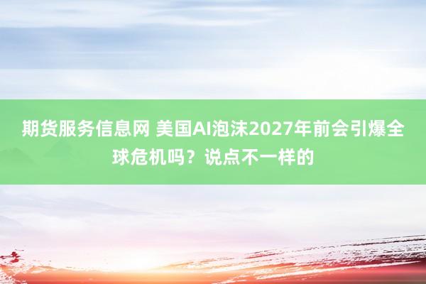 期货服务信息网 美国AI泡沫2027年前会引爆全球危机吗？说点不一样的