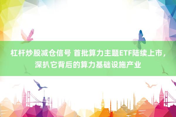 杠杆炒股减仓信号 首批算力主题ETF陆续上市，深扒它背后的算力基础设施产业