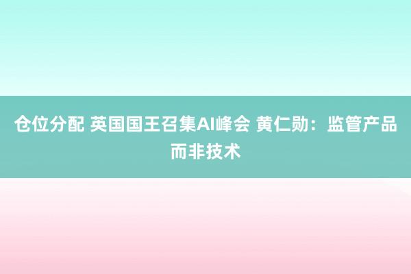 仓位分配 英国国王召集AI峰会 黄仁勋：监管产品而非技术