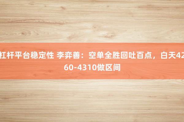 杠杆平台稳定性 李弈善：空单全胜回吐百点，白天4260-4310做区间
