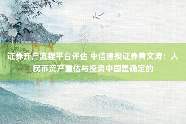 证券开户流程平台评估 中信建投证券黄文涛：人民币资产重估与投资中国是确定的
