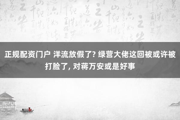 正规配资门户 洋流放假了? 绿营大佬这回被或许被打脸了, 对蒋万安或是好事
