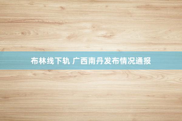 布林线下轨 广西南丹发布情况通报