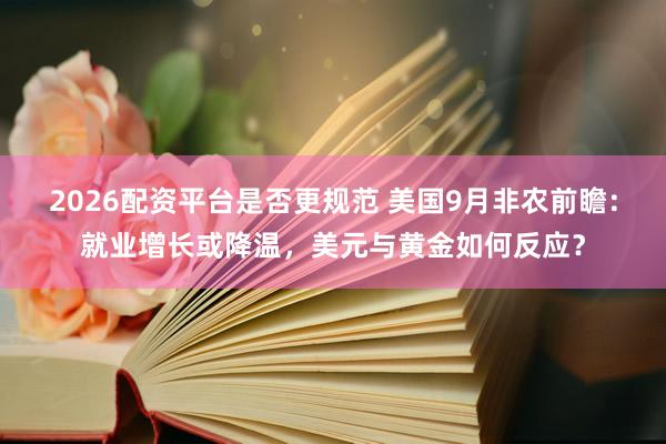 2026配资平台是否更规范 美国9月非农前瞻：就业增长或降温，美元与黄金如何反应？