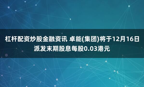 杠杆配资炒股金融资讯 卓能(集团)将于12月16日派发末期股息每股0.03港元
