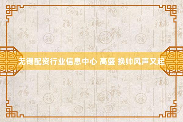 无锡配资行业信息中心 高盛 换帅风声又起