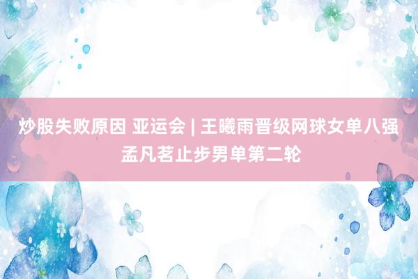 炒股失败原因 亚运会 | 王曦雨晋级网球女单八强 孟凡茗止步男单第二轮
